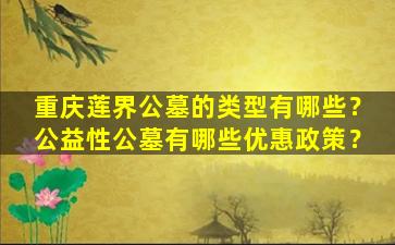 重庆莲界公墓的类型有哪些？公益性公墓有哪些优惠政策？