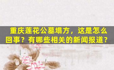 重庆莲花公墓塌方，这是怎么回事？有哪些相关的新闻报道？