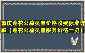 重庆莲花公墓灵堂价格收费标准详解（莲花公墓灵堂服务价格一览）
