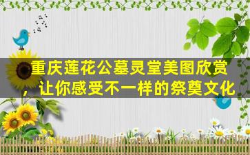 重庆莲花公墓灵堂美图欣赏，让你感受不一样的祭奠文化