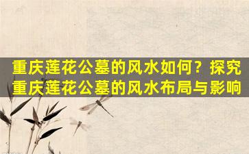 重庆莲花公墓的风水如何？探究重庆莲花公墓的风水布局与影响