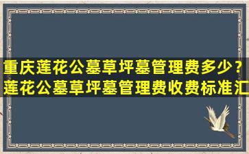 重庆莲花公墓草坪墓管理费多少？莲花公墓草坪墓管理费收费标准汇总