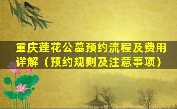 重庆莲花公墓预约流程及费用详解（预约规则及注意事项）