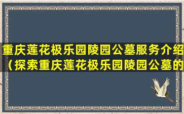 重庆莲花极乐园陵园公墓服务介绍（探索重庆莲花极乐园陵园公墓的历史文化）