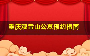 重庆观音山公墓预约指南