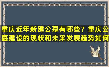重庆近年新建公墓有哪些？重庆公墓建设的现状和未来发展趋势如何？