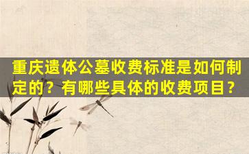 重庆遗体公墓收费标准是如何制定的？有哪些具体的收费项目？