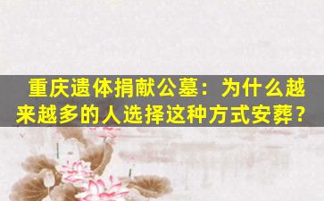重庆遗体捐献公墓：为什么越来越多的人选择这种方式安葬？