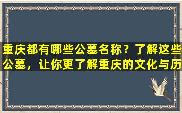 重庆都有哪些公墓名称？了解这些公墓，让你更了解重庆的文化与历史