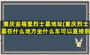 重庆金福里烈士墓地址(重庆烈士墓在什么地方坐什么车可以直接到达)