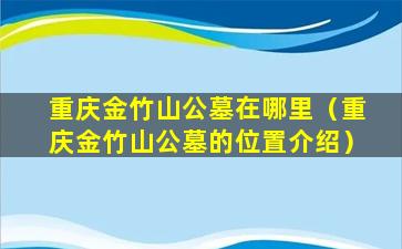 重庆金竹山公墓在哪里（重庆金竹山公墓的位置介绍）