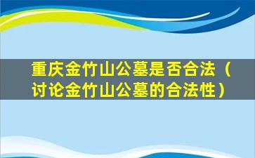 重庆金竹山公墓是否合法（讨论金竹山公墓的合法性）