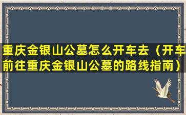 重庆金银山公墓怎么开车去（开车前往重庆金银山公墓的路线指南）