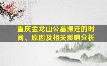 重庆金龙山公墓搬迁的时间、原因及相关影响分析