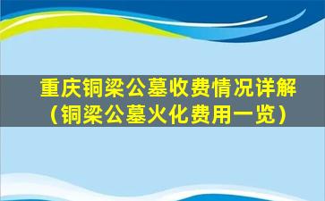 重庆铜梁公墓收费情况详解（铜梁公墓火化费用一览）
