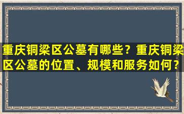 重庆铜梁区公墓有哪些？重庆铜梁区公墓的位置、规模和服务如何？