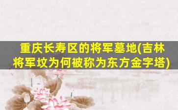 重庆长寿区的将军墓地(吉林将军坟为何被称为东方金字塔)