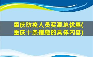 重庆防疫人员买墓地优惠(重庆十条措施的具体内容)