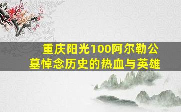 重庆阳光100阿尔勒公墓悼念历史的热血与英雄