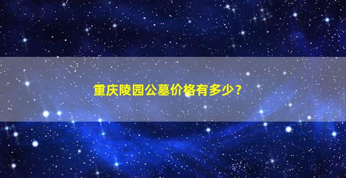 重庆陵园公墓价格有多少？