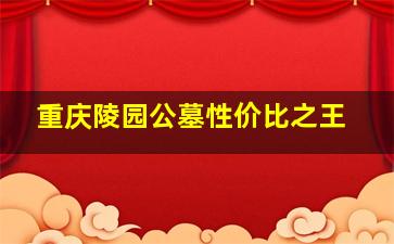 重庆陵园公墓性价比之王