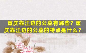 重庆靠江边的公墓有哪些？重庆靠江边的公墓的特点是什么？