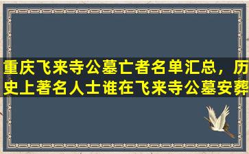 重庆飞来寺公墓亡者名单汇总，历史上著名人士谁在飞来寺公墓安葬