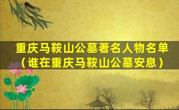 重庆马鞍山公墓著名人物名单（谁在重庆马鞍山公墓安息）