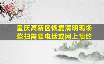 重庆高新区恢复清明现场祭扫需要电话或网上预约