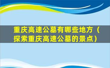 重庆高速公墓有哪些地方（探索重庆高速公墓的景点）