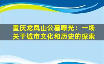 重庆龙凤山公墓曝光：一场关于城市文化和历史的探索