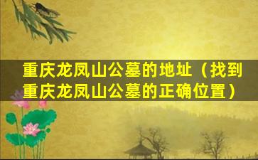 重庆龙凤山公墓的地址（找到重庆龙凤山公墓的正确位置）