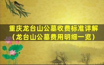 重庆龙台山公墓收费标准详解（龙台山公墓费用明细一览）