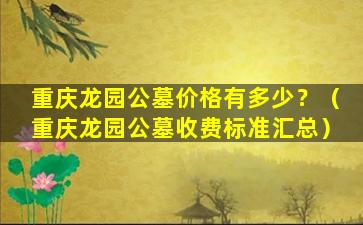 重庆龙园公墓价格有多少？（重庆龙园公墓收费标准汇总）