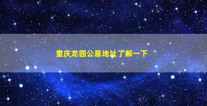 重庆龙园公墓地址了解一下