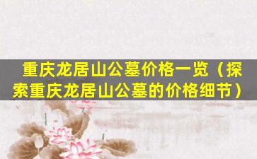 重庆龙居山公墓价格一览（探索重庆龙居山公墓的价格细节）