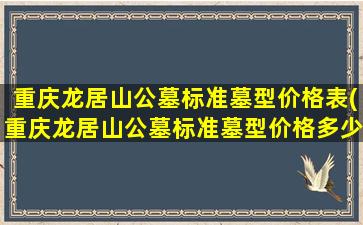 重庆龙居山公墓标准墓型价格表(重庆龙居山公墓标准墓型价格多少)