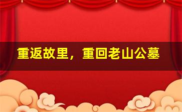 重返故里，重回老山公墓