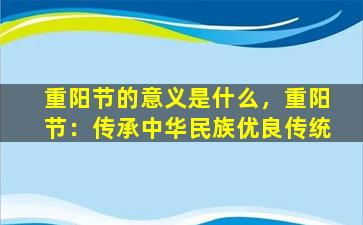 重阳节的意义是什么，重阳节：传承中华民族优良传统