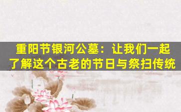 重阳节银河公墓：让我们一起了解这个古老的节日与祭扫传统