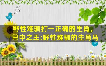 野性难驯打一正确的生肖，兽中之王:野性难驯的生肖马