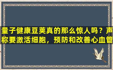 量子健康豆荚真的那么惊人吗？声称要激活细胞，预防和改善心血管和脑血管疾病以及癌症