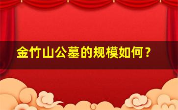 金竹山公墓的规模如何？