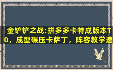 金铲铲之战:拼多多卡特成版本T0，成型碾压卡萨丁，阵容教学速看