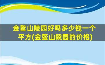 金鳌山陵园好吗多少钱一个平方(金鳌山陵园的价格)