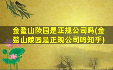 金鳌山陵园是正规公司吗(金鳌山陵园是正规公司吗知乎)