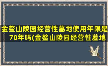 金鳌山陵园经营性墓地使用年限是70年吗(金鳌山陵园经营性墓地使用年限是70年吗为什么)