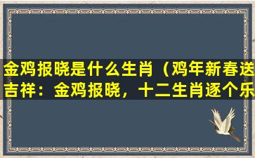 金鸡报晓是什么生肖（鸡年新春送吉祥：金鸡报晓，十二生肖逐个乐）