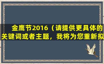 金鹰节2016（请提供更具体的关键词或者主题，我将为您重新拟写标题。）