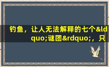 钓鱼，让人无法解释的七个“谜团”，只要你钓鱼时间够长都会遇上